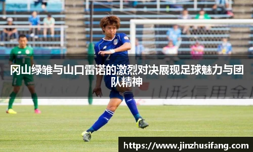 冈山绿雏与山口雷诺的激烈对决展现足球魅力与团队精神