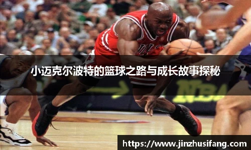 小迈克尔波特的篮球之路与成长故事探秘