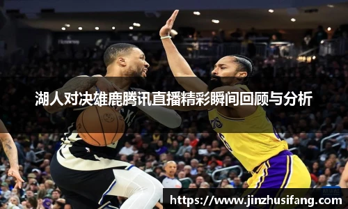 湖人对决雄鹿腾讯直播精彩瞬间回顾与分析